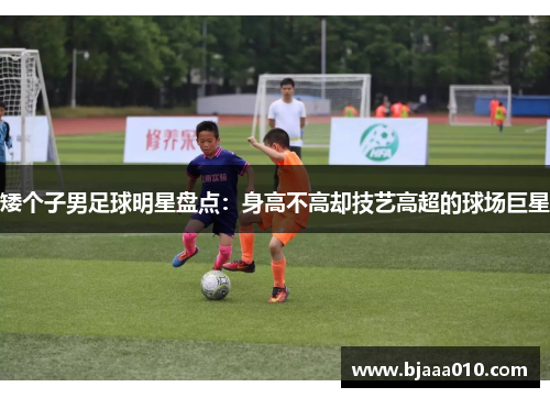 矮个子男足球明星盘点：身高不高却技艺高超的球场巨星