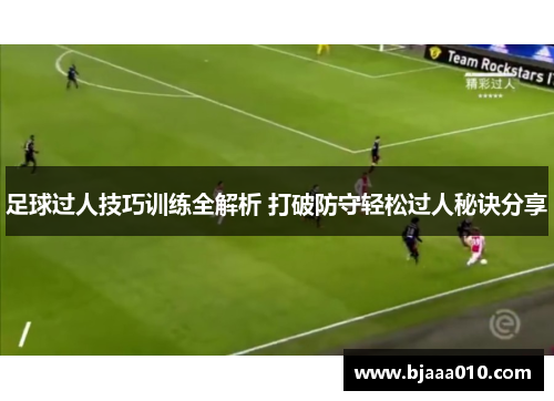 足球过人技巧训练全解析 打破防守轻松过人秘诀分享