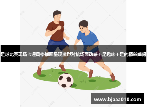 足球比赛现场卡通风格插画呈现激烈对抗场面动感十足趣味十足的精彩瞬间