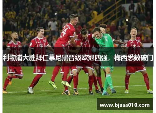 利物浦大胜拜仁慕尼黑晋级欧冠四强，梅西悉数破门